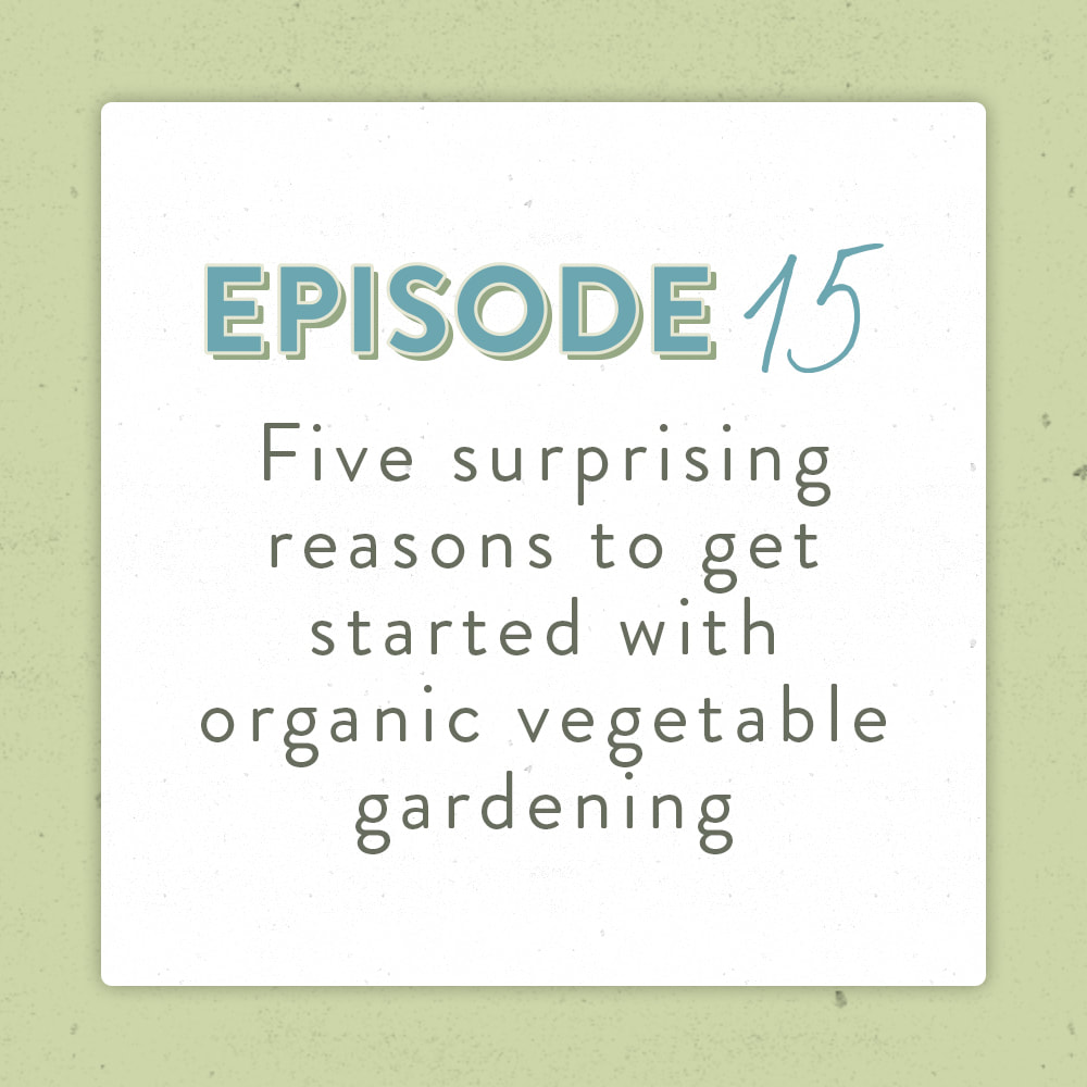 The five surprising reasons to get started with organic vegetable gardening - The Positively Green Podcast