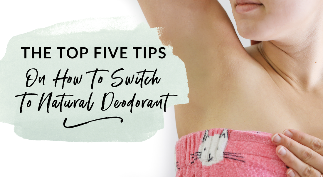 The Top Five Tips On How To Make The Switch To Natural Deodorant