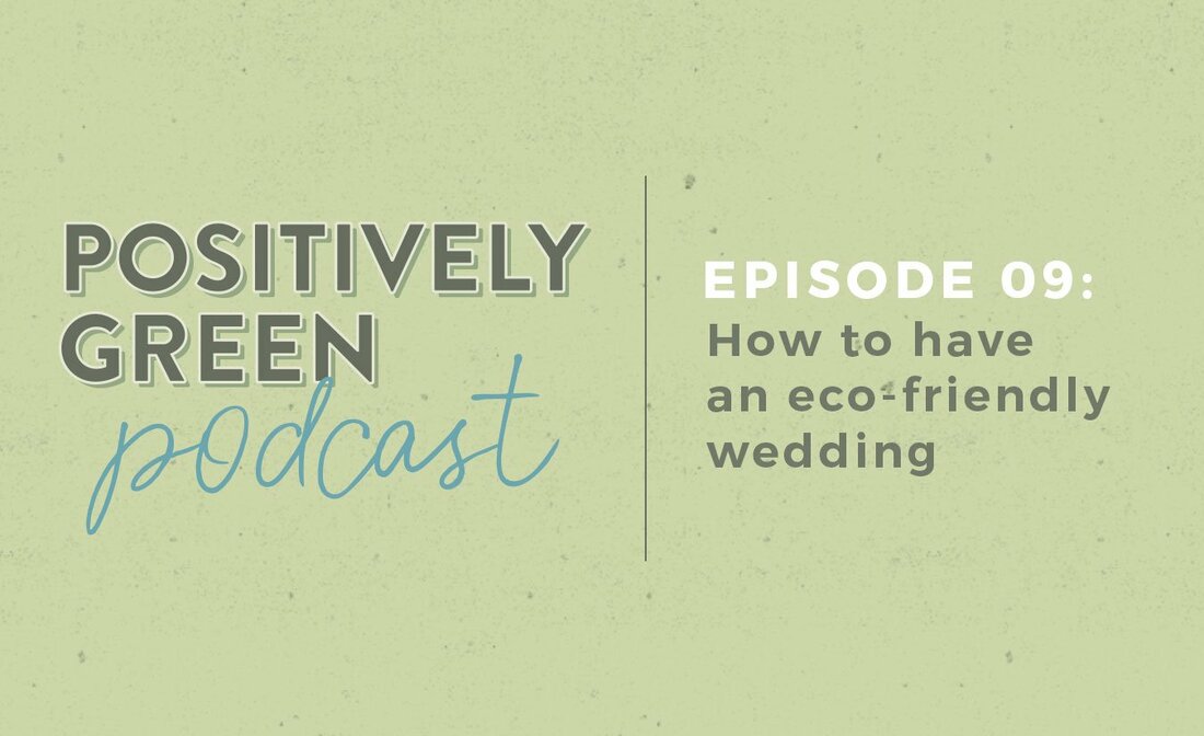 Episode 9 - How To Have A Sustainable, Ethical, And Zero Waste Wedding The Positively Green Podcast