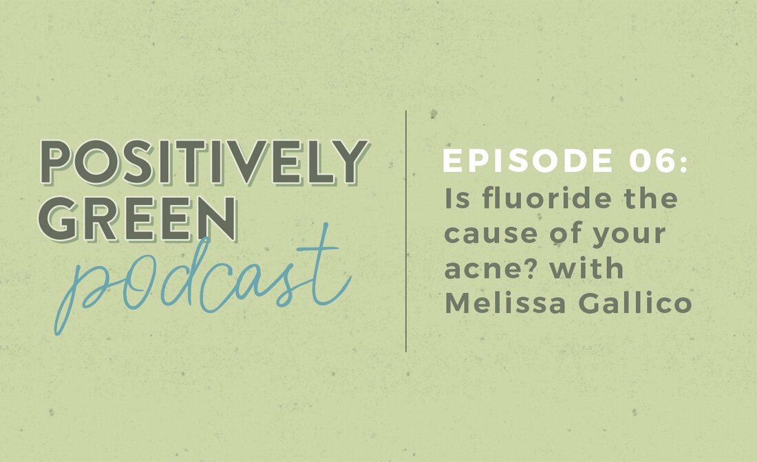The Positively Green Podcast episode 6 learning about fluoride with Melissa Gallico